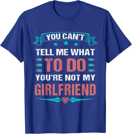 Can't Tell Me What To Do You're Not My Girlfriend T-Shirt - T-Shirt | Royal