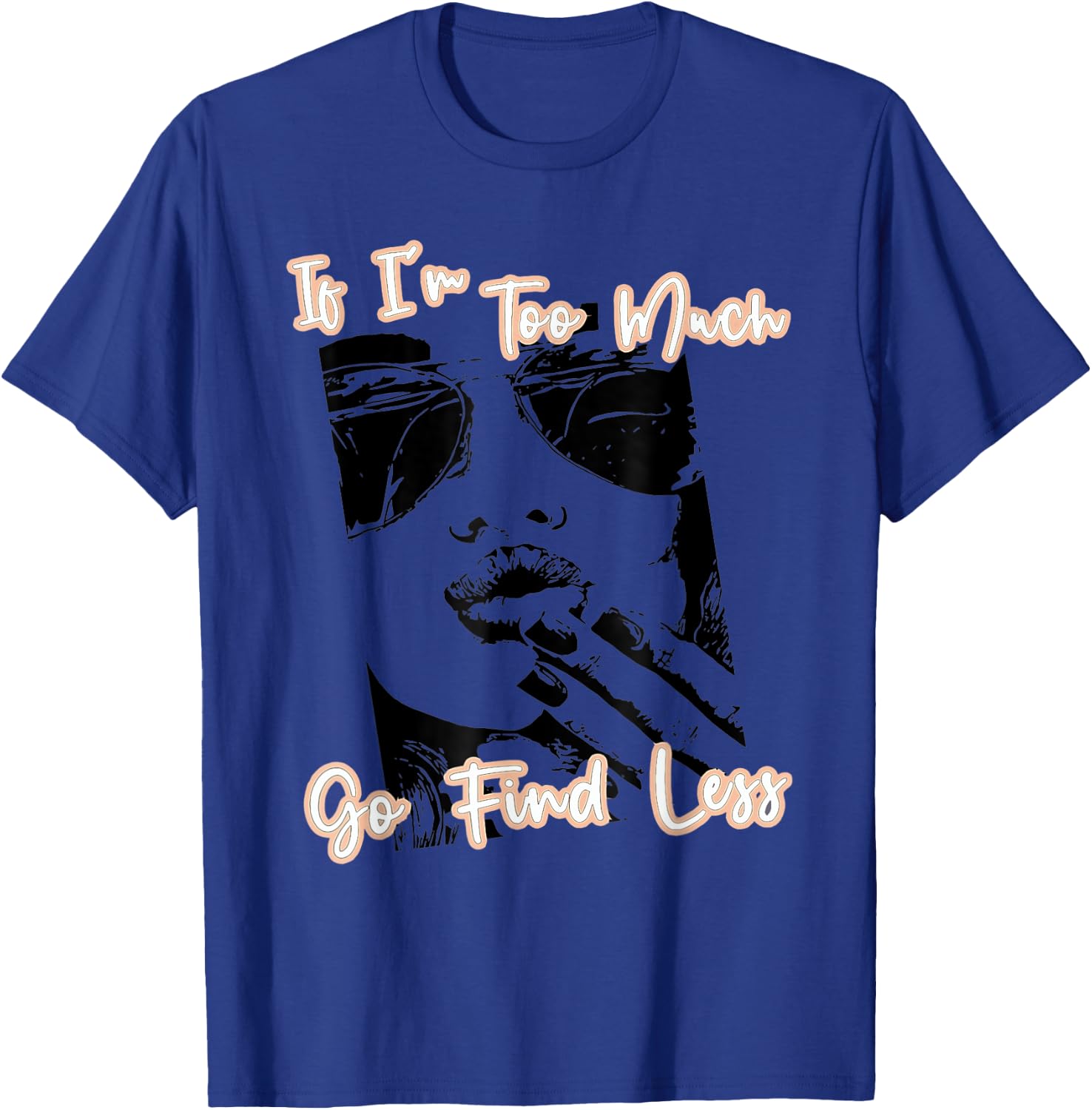 If I'm Too Much Go Find Less T-Shirt - T-Shirt | Royal