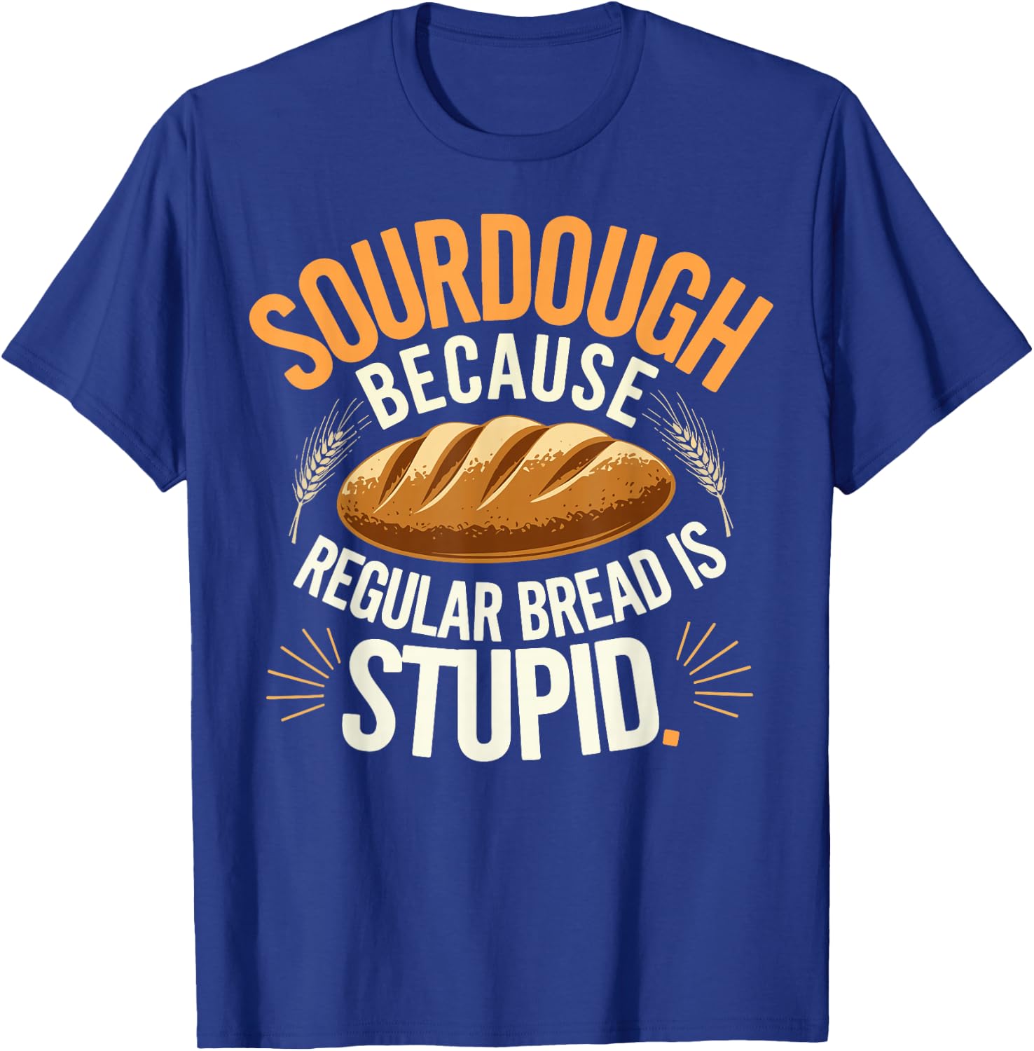 Sourdough Because Regular Bread Is Stupid T-Shirt - T-Shirt | Royal
