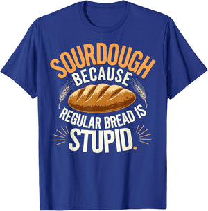 Sourdough Because Regular Bread Is Stupid T-Shirt - T-Shirt | Royal