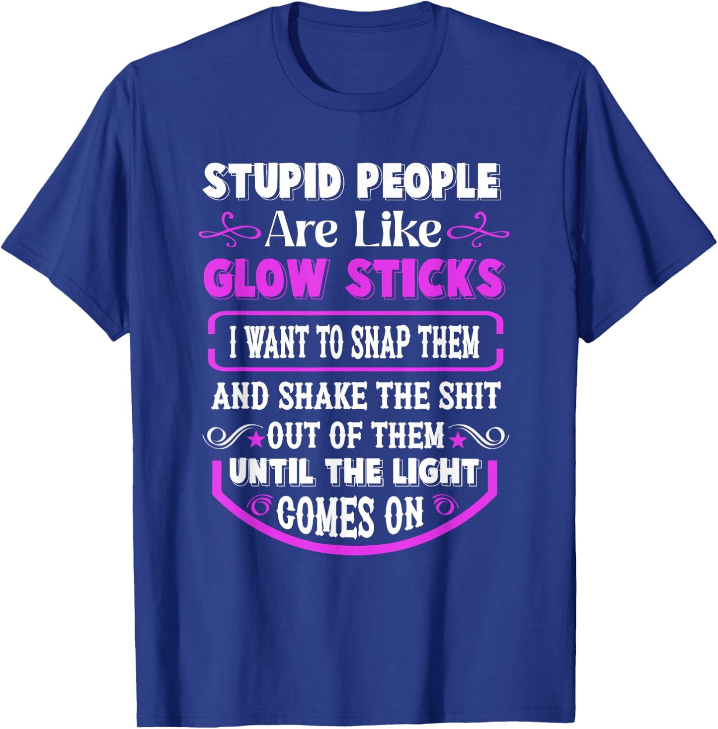 Stupid People're Like Glow Sticks I Want to Snap Them Saying T-Shirt - T-Shirt | Royal