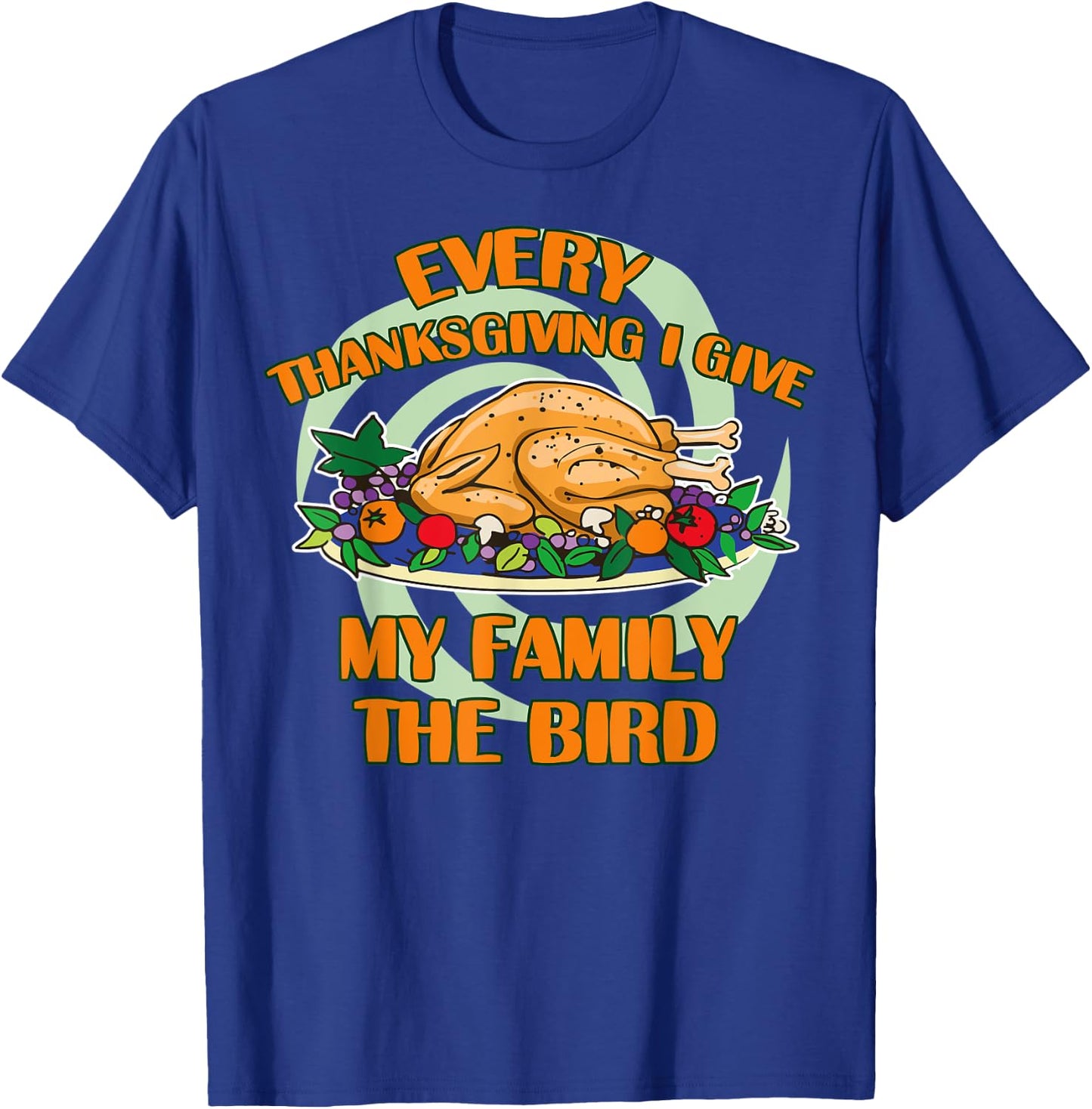 Every Thanksgiving I Give My Family The Bird Turkey Day T-Shirt - T-Shirt | Royal