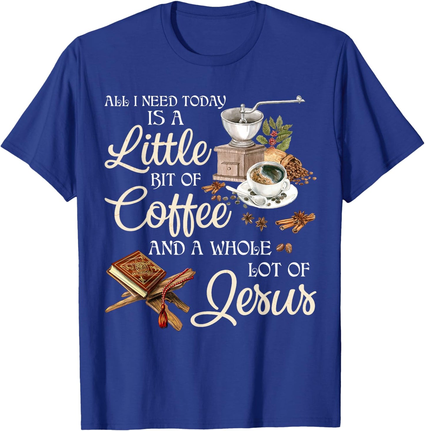 All I Need Today Is A Little Bit Of Coffee A Whole Lot Jesus T-Shirt - T-Shirt | Royal