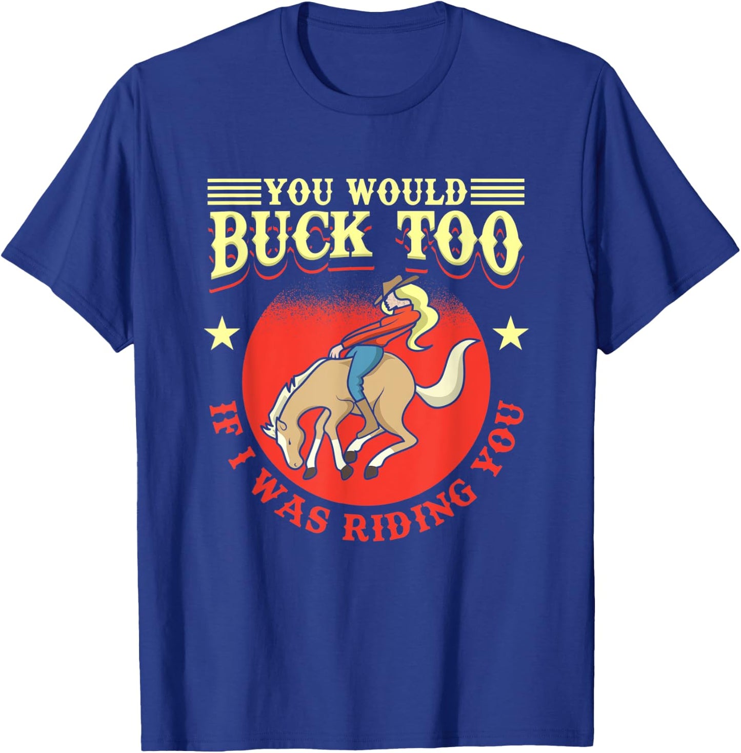 Cowgirl, Bull, Horse, Rodeo: You Would Buck Too T-Shirt - T-Shirt | Royal