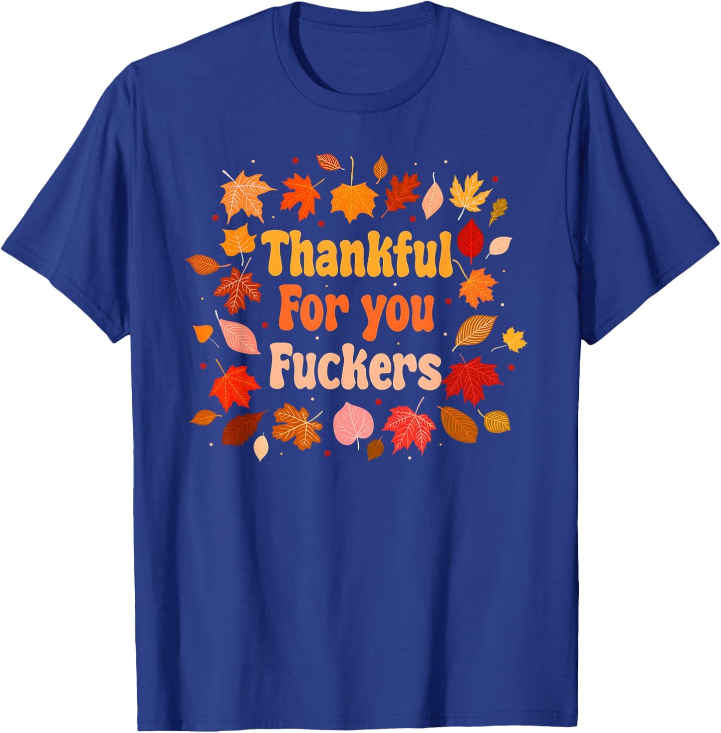 Thankful for You Fuckers Funny Thanksgiving Friendsgiving T-Shirt - T-Shirt | Royal