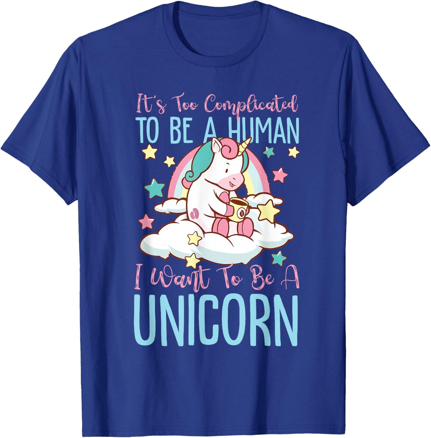 It's Too Complicated To Be A Human, I Want To Be A Unicorn T-Shirt - T-Shirt | Royal