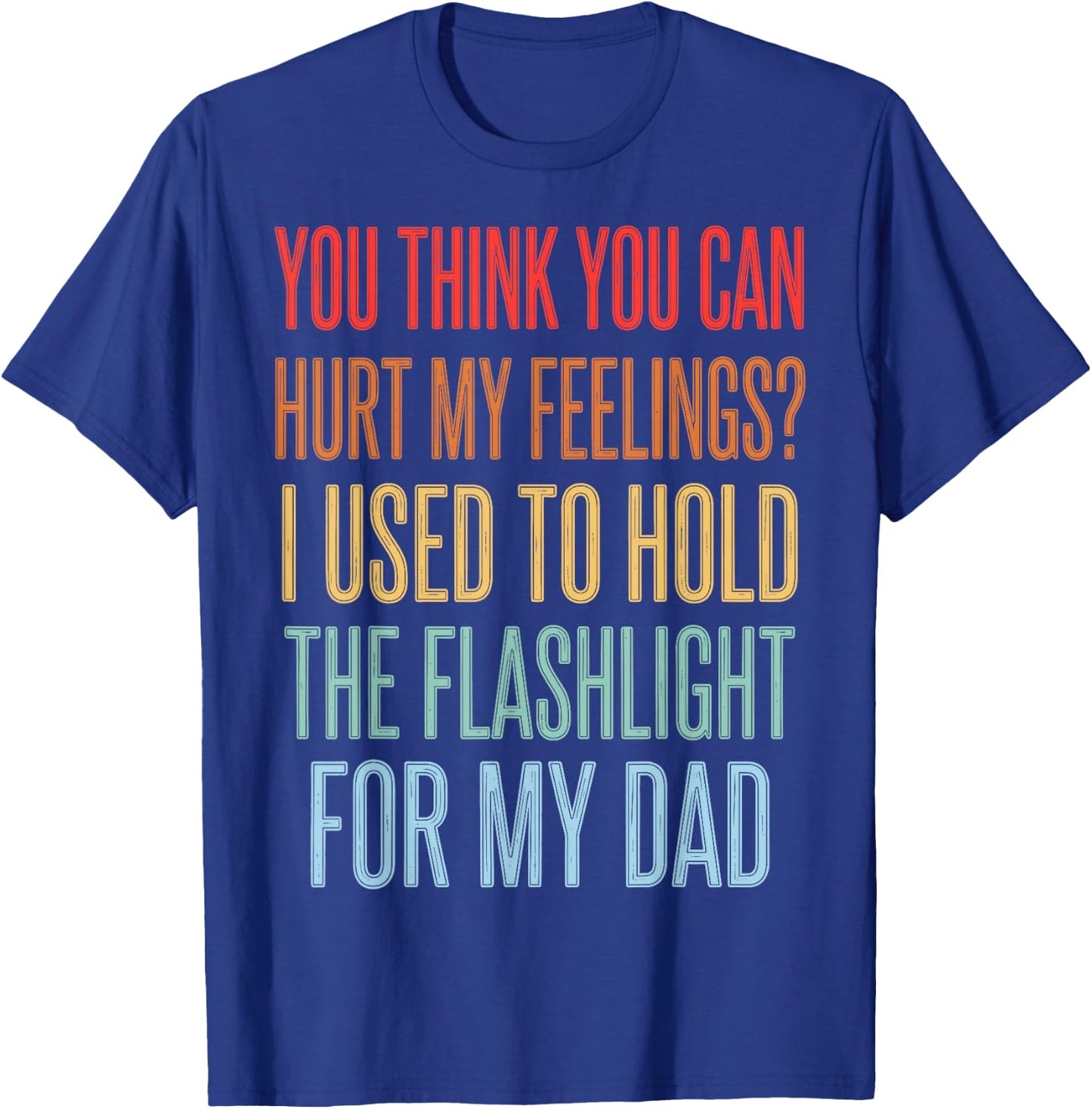 You Can't Hurt My Feelings I Used to Hold Flashlight Dad T-Shirt - T-Shirt | Royal
