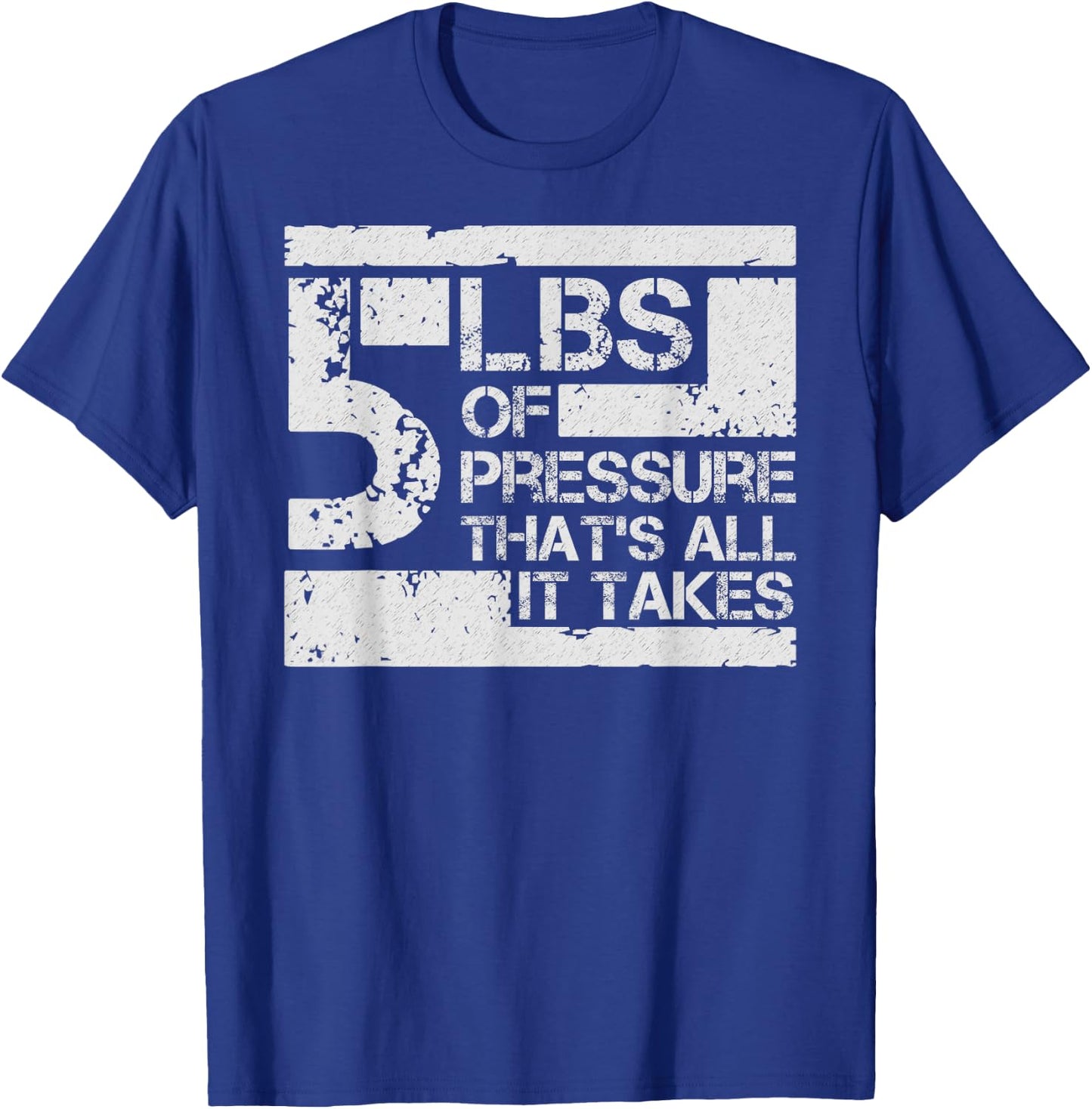 5 lbs of Pressure Thats All It Takes T-Shirt - T-Shirt | Royal