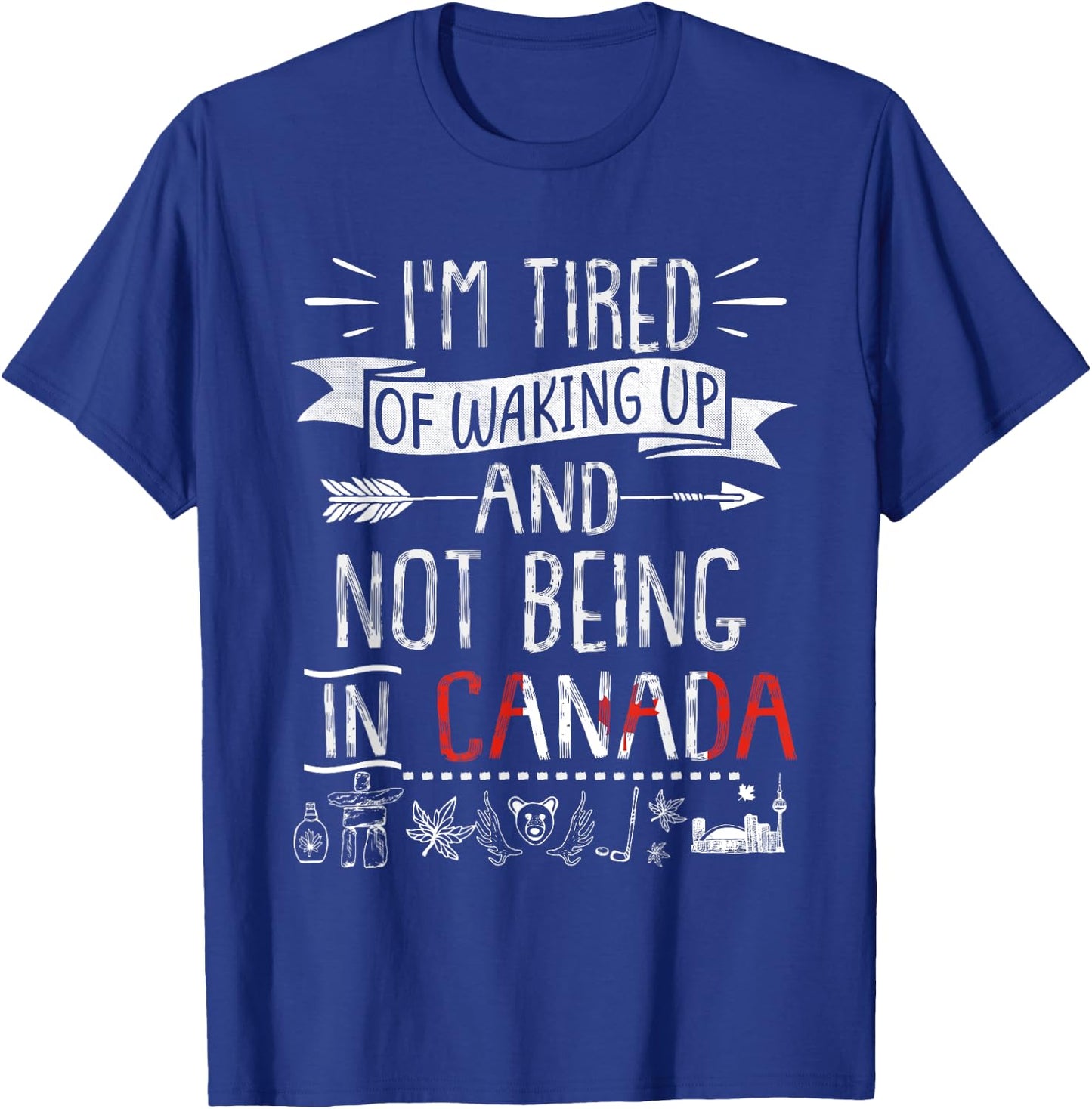 I’m Tired of Waking Up and Not Being In Canada T-Shirt - T-Shirt | Royal
