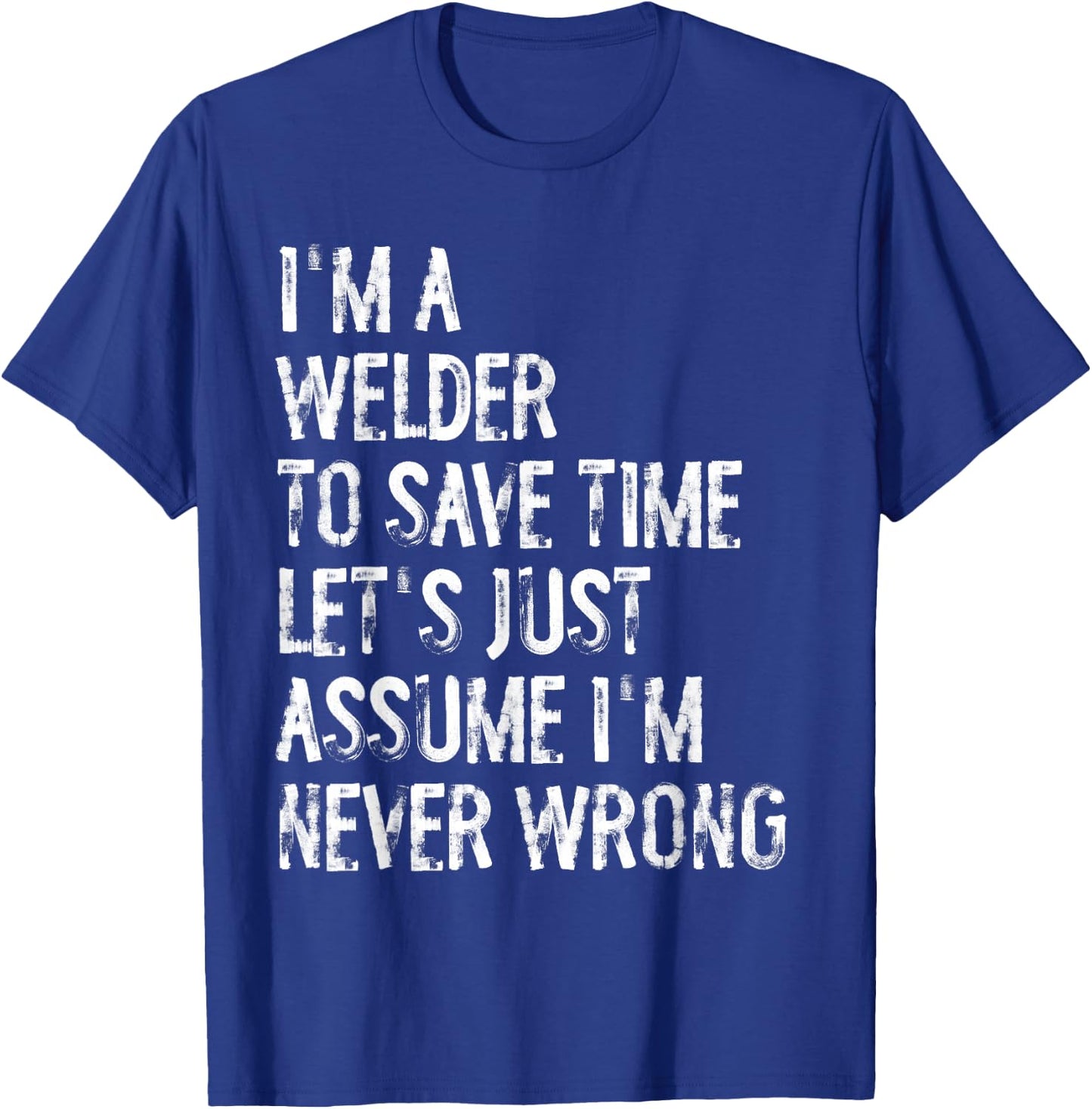 I'm A Welder Assume I'm Never Wrong T-Shirt - T-Shirt | Royal
