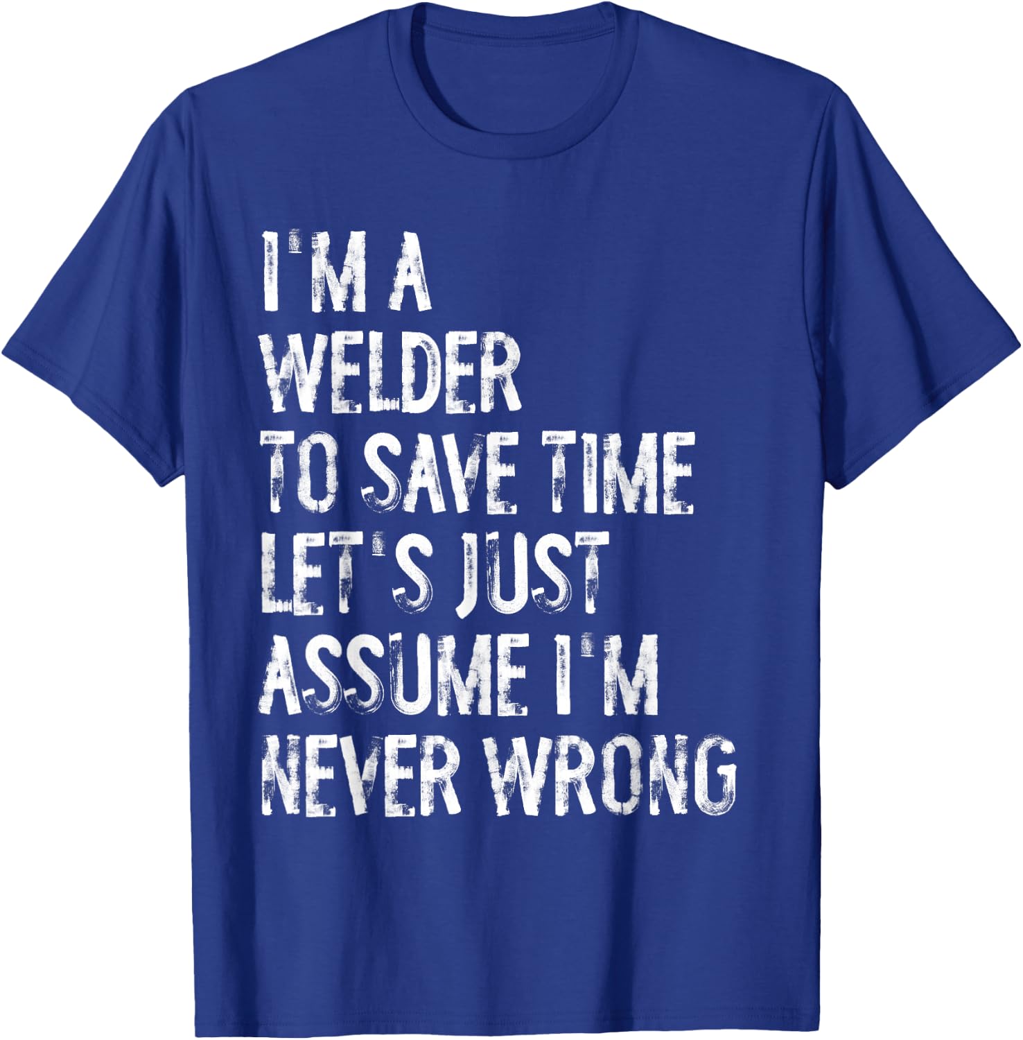 I'm A Welder Assume I'm Never Wrong T-Shirt - T-Shirt | Royal