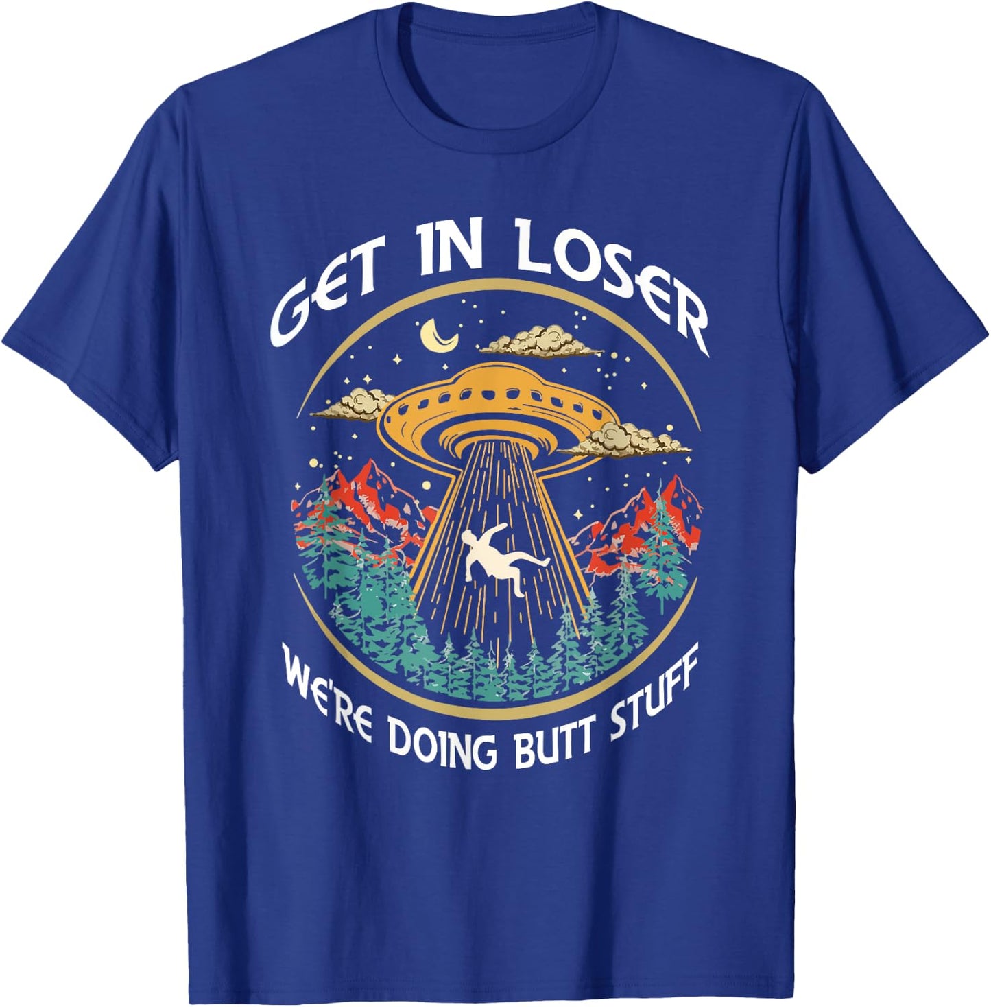 Get In Loser We're Doing Butt Stuff Alien UFO Funny T-Shirt - T-Shirt | Royal