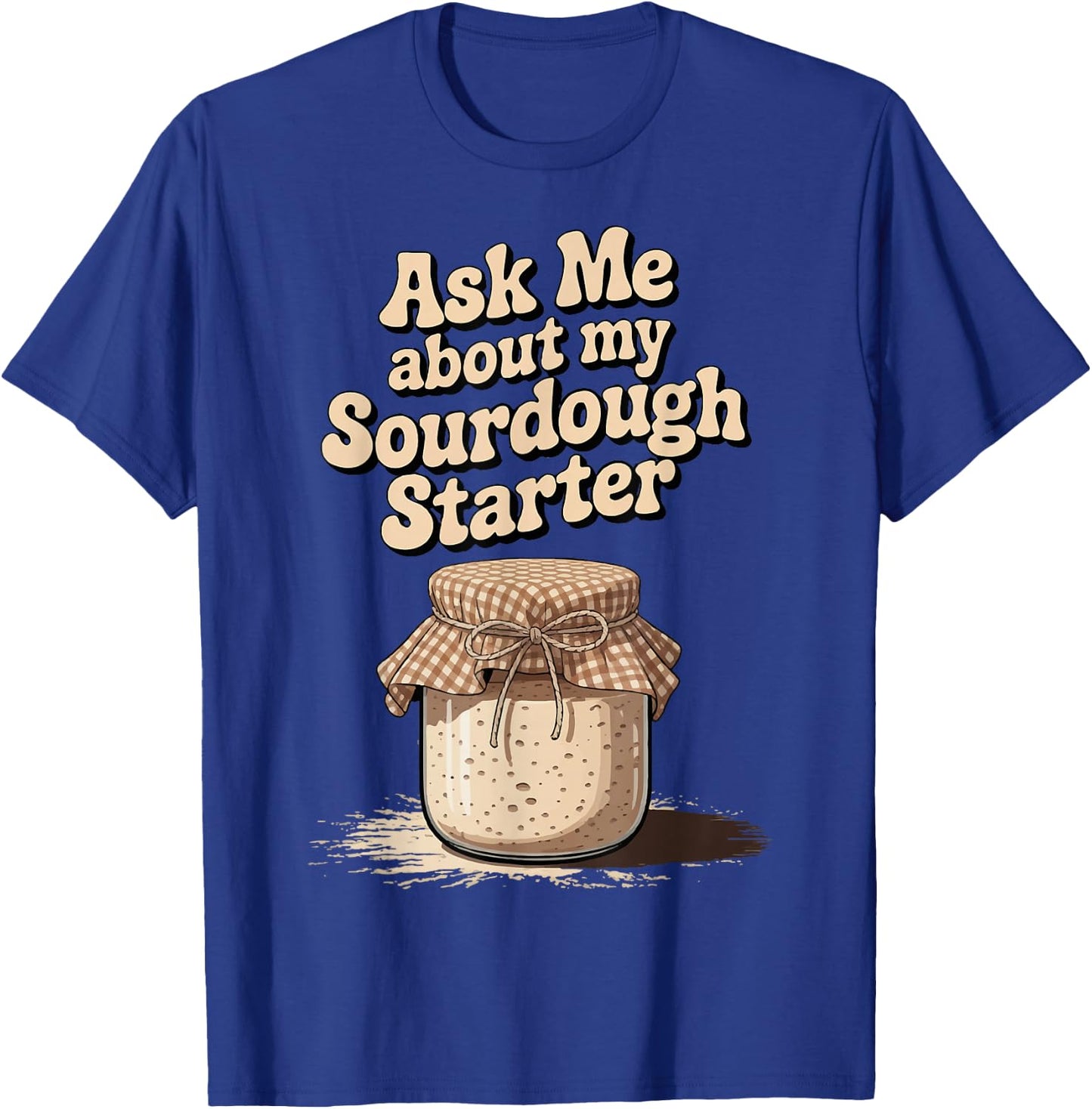 Ask Me About My Sourdough Starter T-Shirt - T-Shirt | Royal