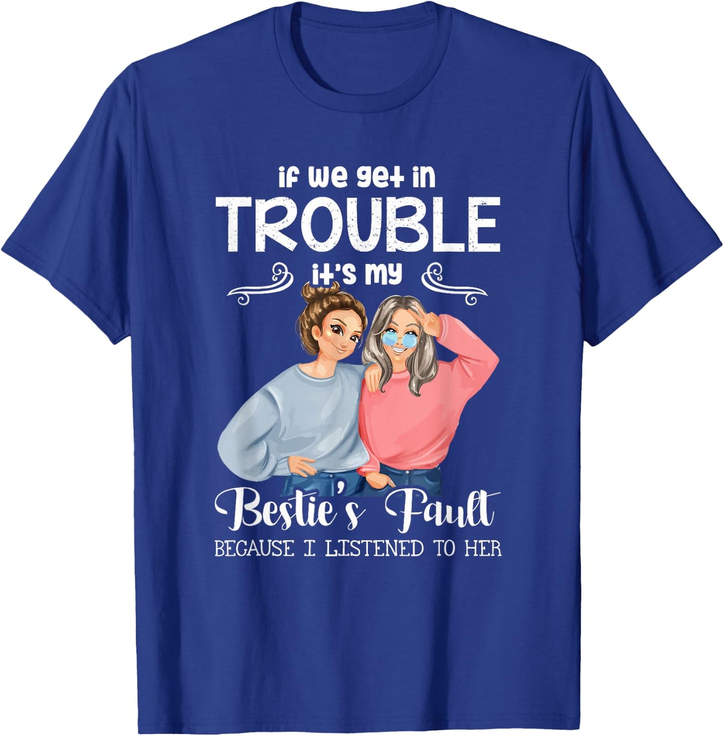 If We Get in Trouble It’s My Besties Fault I Listened to Her T-Shirt - T-Shirt | Royal