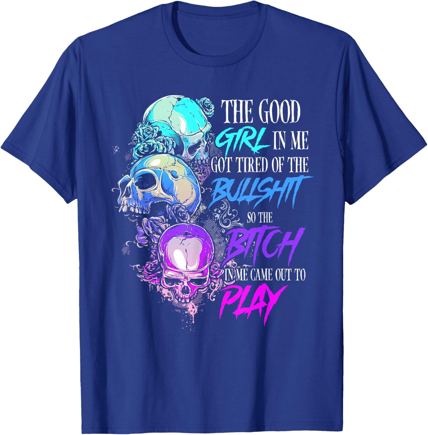 The Good Girl In Me Got Tired Of The Bullshit SKull Rose T-Shirt - T-Shirt | Royal