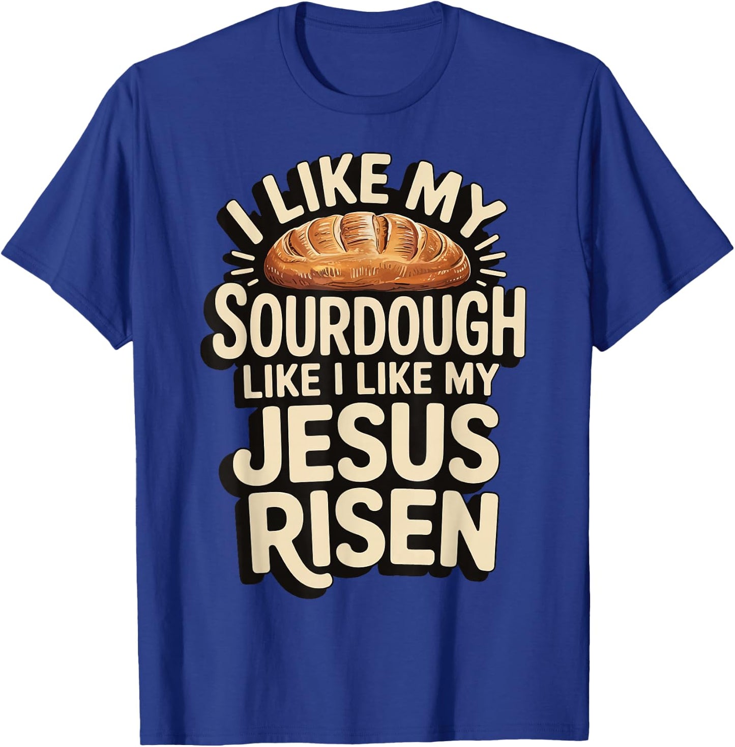 I Like My Sourdough Like I Like My Jesus Risen T-Shirt - T-Shirt | Royal