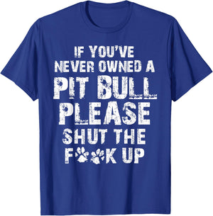 If You've Never Owned A Pit Bull Please Shut The F.uck Up T-Shirt - T-Shirt | Royal