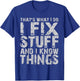 That's What I Do I Fix Stuff And I Know Things T-Shirt - T-Shirt | Royal