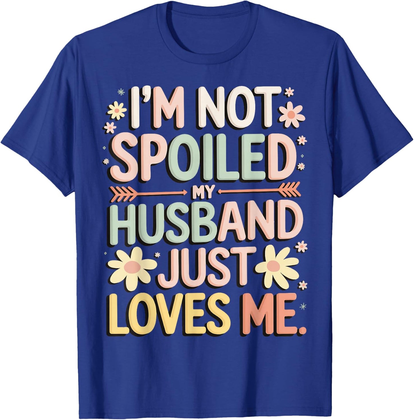 I'm Not Spoiled My Husband Just Loves Me T-Shirt - T-Shirt | Royal