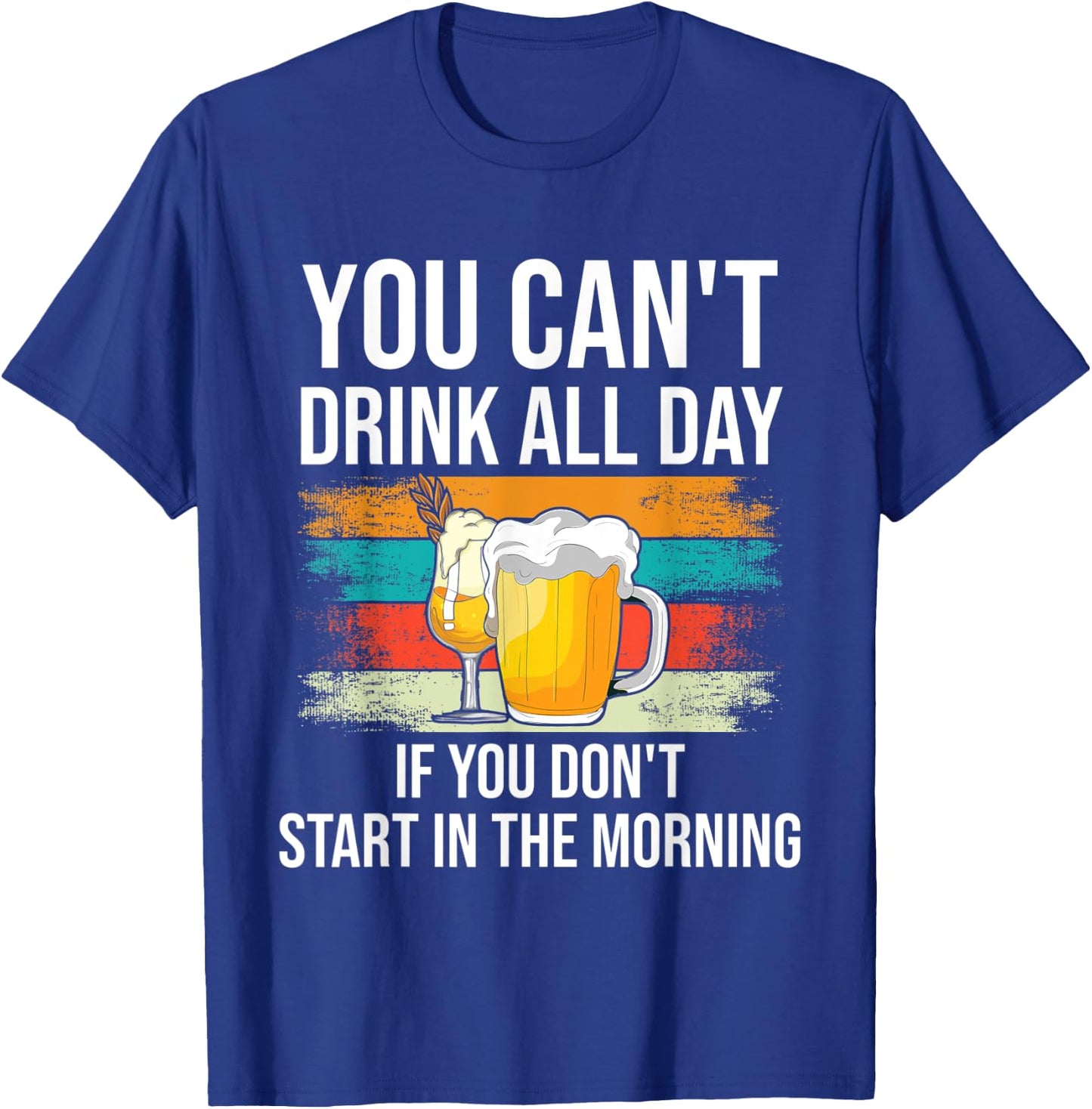 You Can't Drink All Day If You Don't Start In The Morning T-Shirt - T-Shirt | Royal