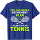Yes I Have A Retirement Plan Play Tennis T-Shirt - T-Shirt | Royal