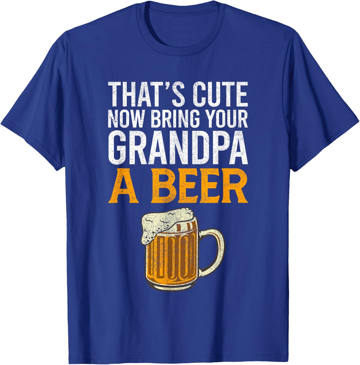 That's Cute Now Bring Your Grandpa A Beer , Father's Day T-Shirt - T-Shirt | Royal