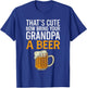 That's Cute Now Bring Your Grandpa A Beer , Father's Day T-Shirt - T-Shirt | Royal