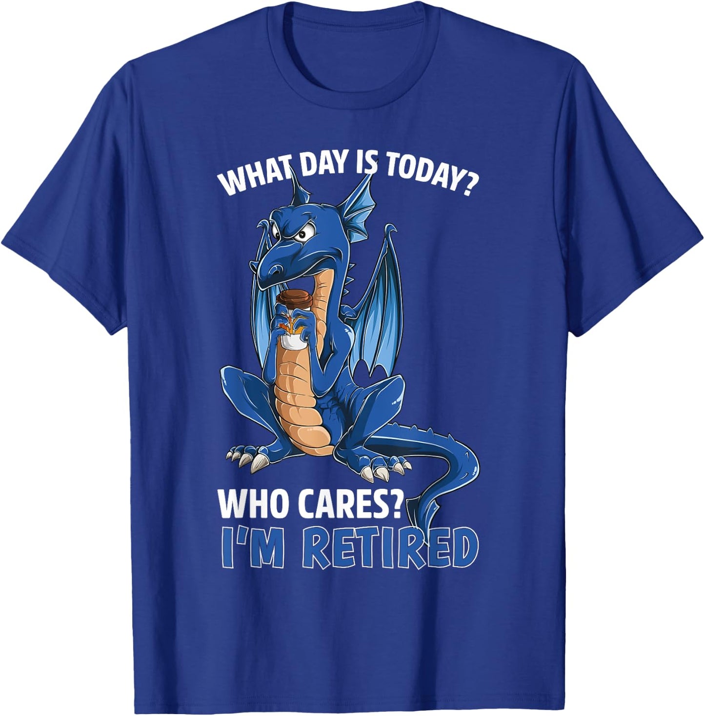 Dragon What Day is Today Who Cares I'm Retired Retirement T-Shirt - T-Shirt | Royal