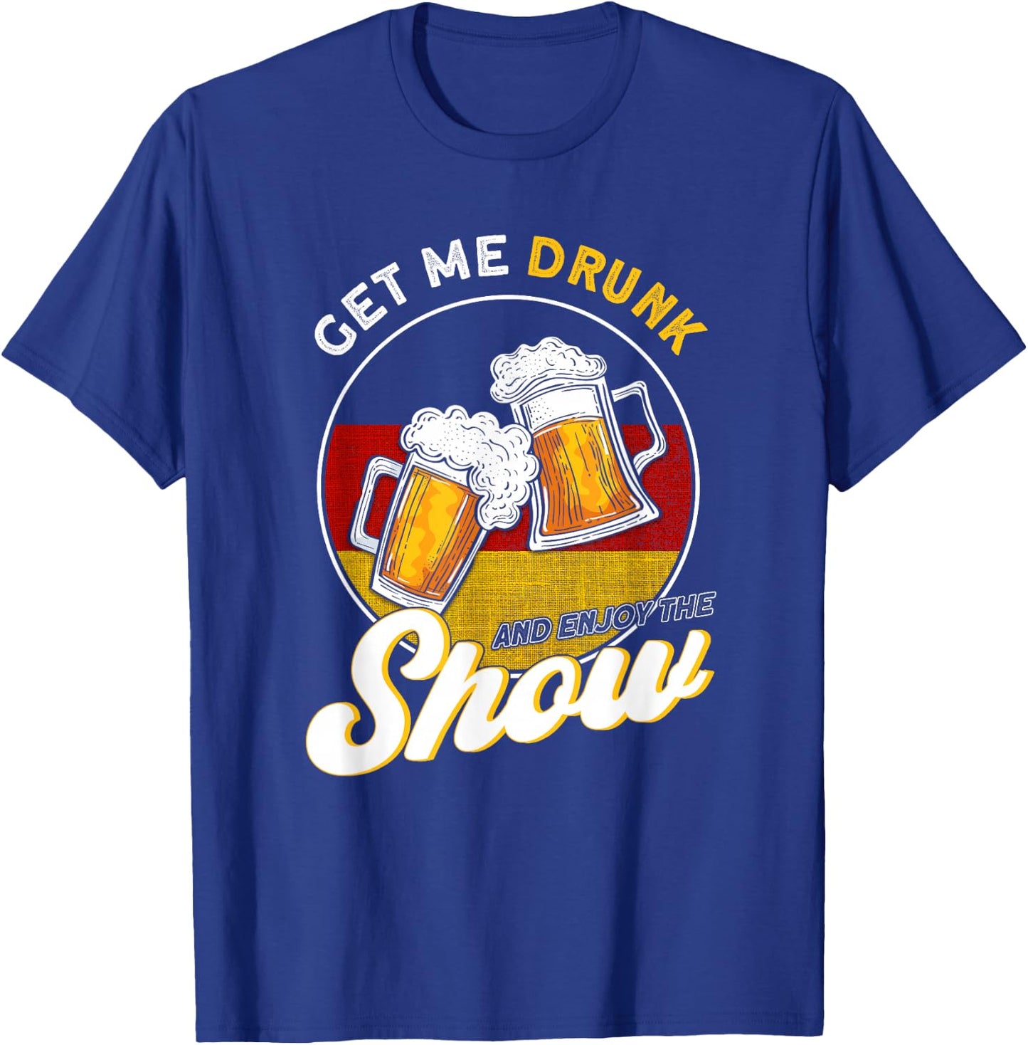 Get Me Drunk And Enjoy The Show German T-Shirt - T-Shirt | Royal