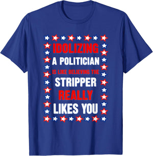 Idolizing A Politician is Like Believing The Stripper Really T-Shirt - T-Shirt | Royal