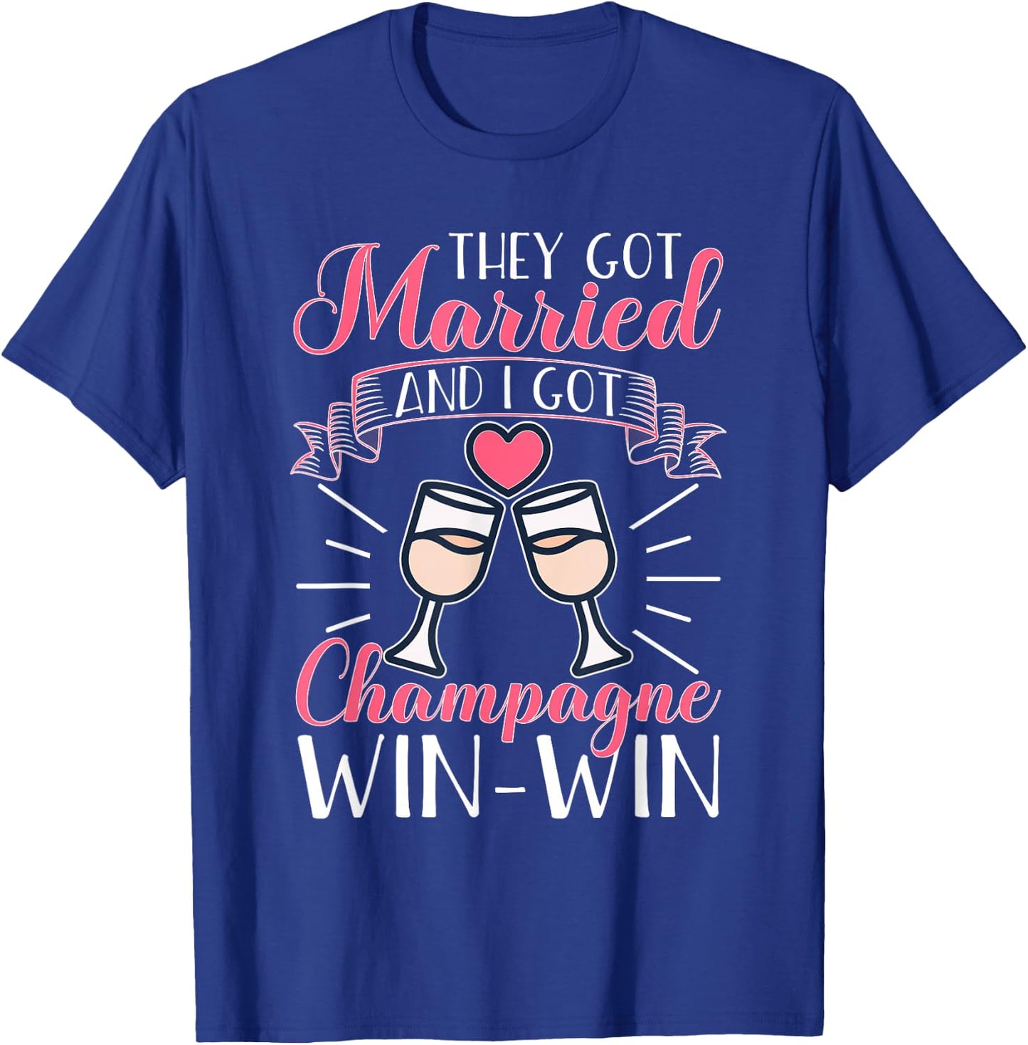 Wedding: They Got Married And I Got Champagne. Win-Win. T-Shirt - T-Shirt | Royal