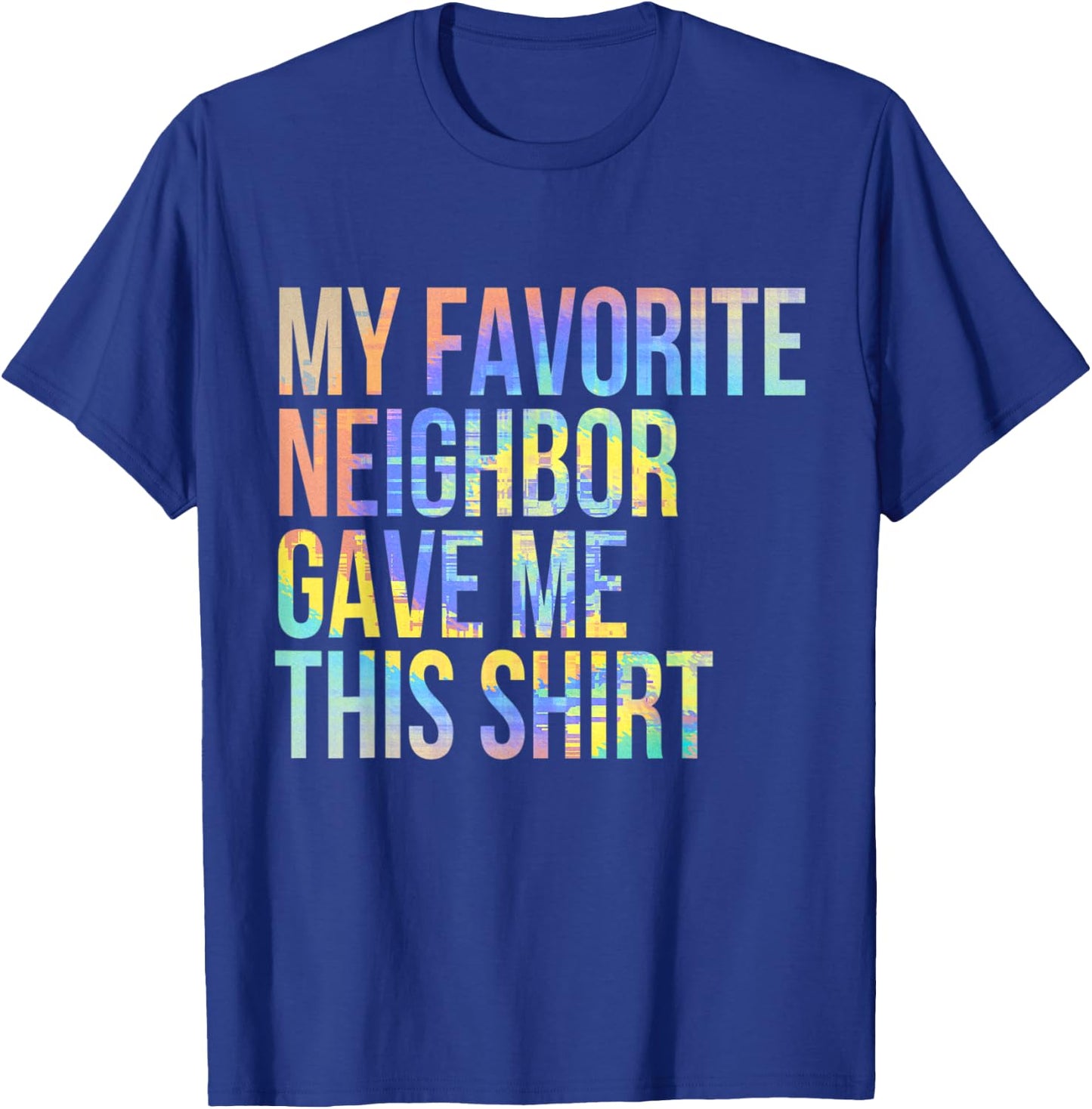 My Favorite Neighbor Gave Me This Shirt Funny Tie-Dye T-Shirt - T-Shirt | Royal