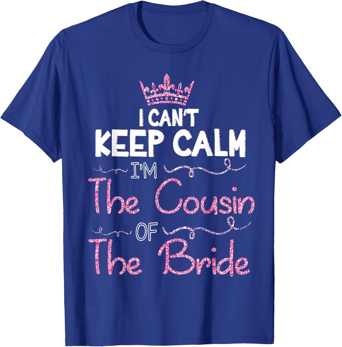 I Can't Keep Calm I'm The Cousin Of The Bride Marry Wedding T-Shirt - T-Shirt | Royal