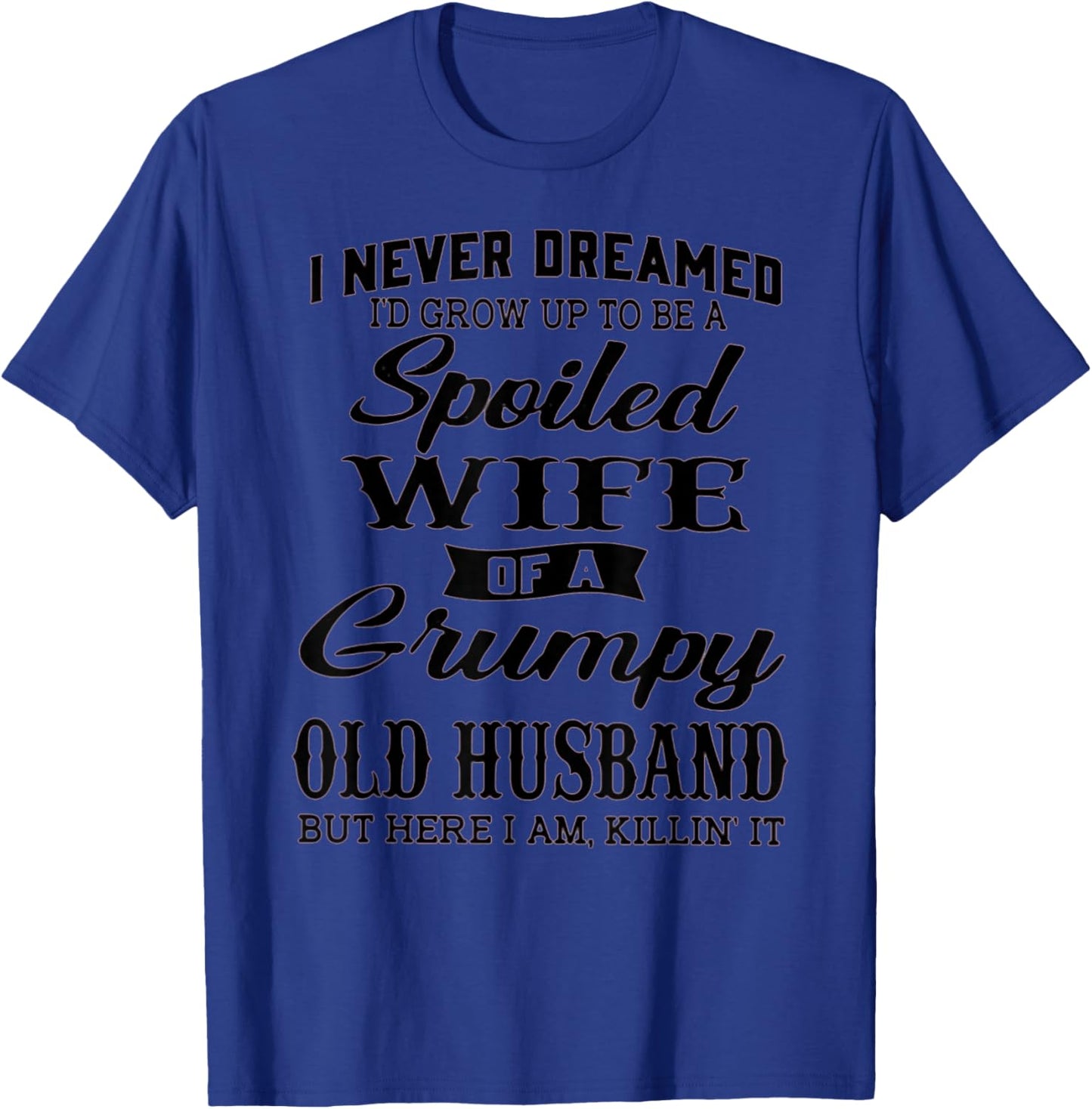 I never dreamed to be a spoiled wife of a grumpy old husband T-Shirt - T-Shirt | Royal