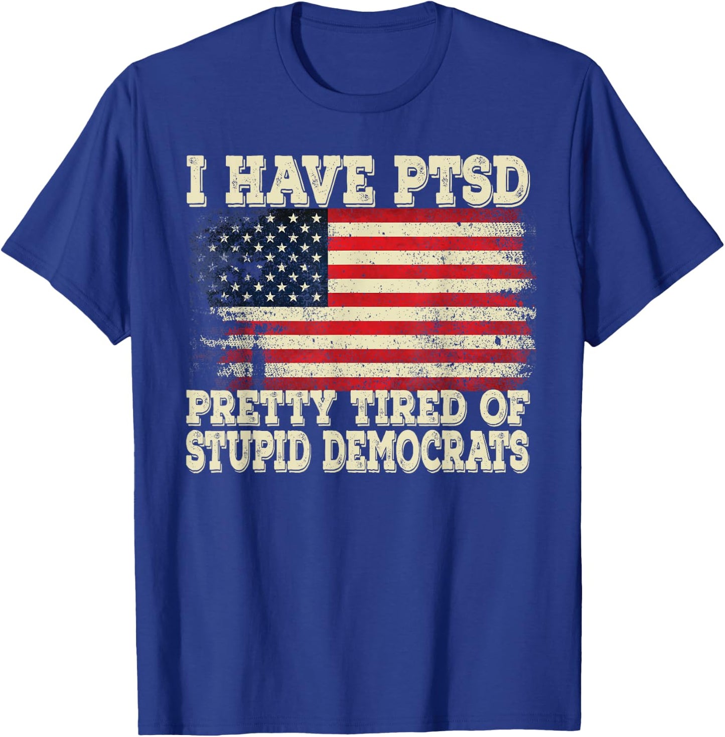 I Have PTSD Pretty Tired Of Stupid Democrats T-Shirt - T-Shirt | Royal