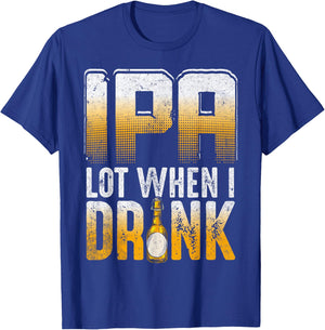 IPA Lot When I Drink Funny Craft Beer Drinkers Novelty T-Shirt - T-Shirt | Royal