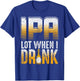 IPA Lot When I Drink Funny Craft Beer Drinkers Novelty T-Shirt - T-Shirt | Royal