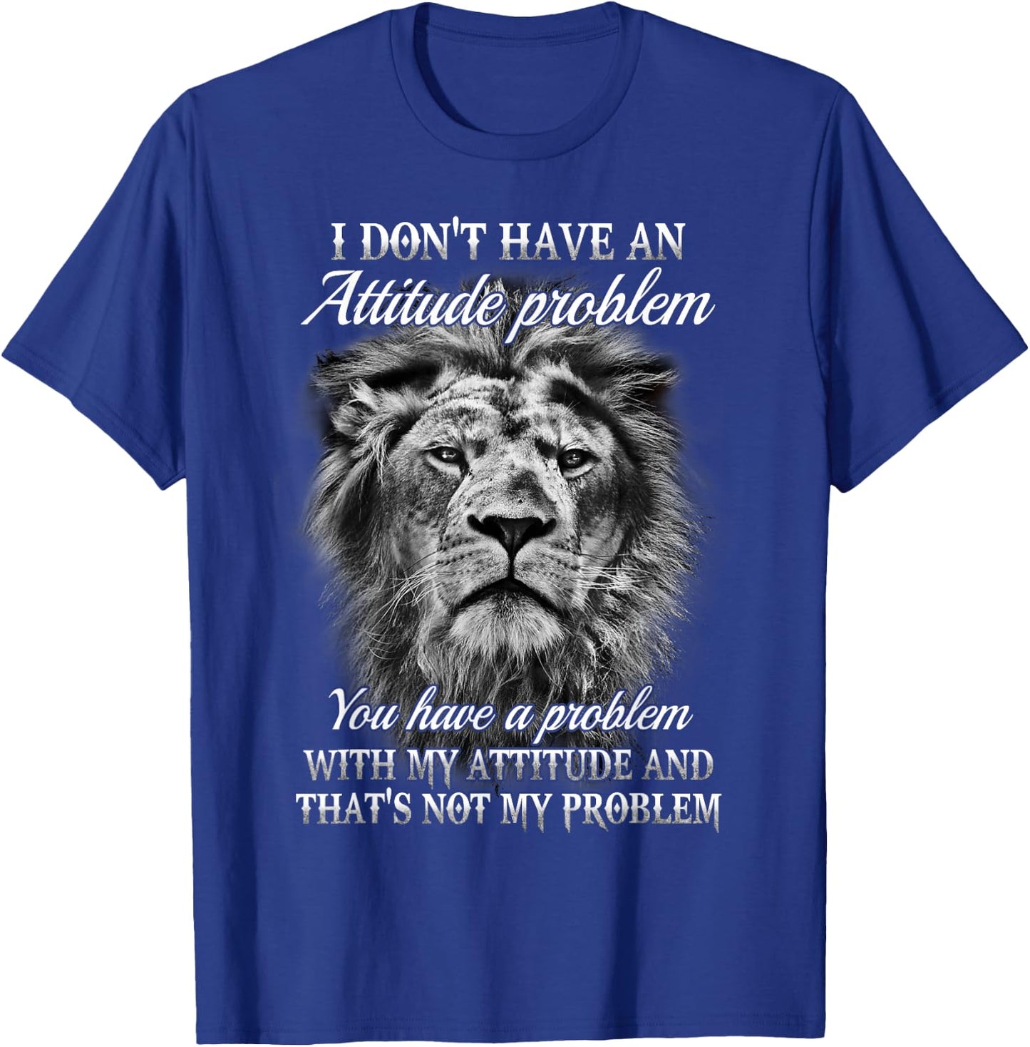 I Don’t Have An Attitude Problem You Have A Problem - Lion T-Shirt - T-Shirt | Royal
