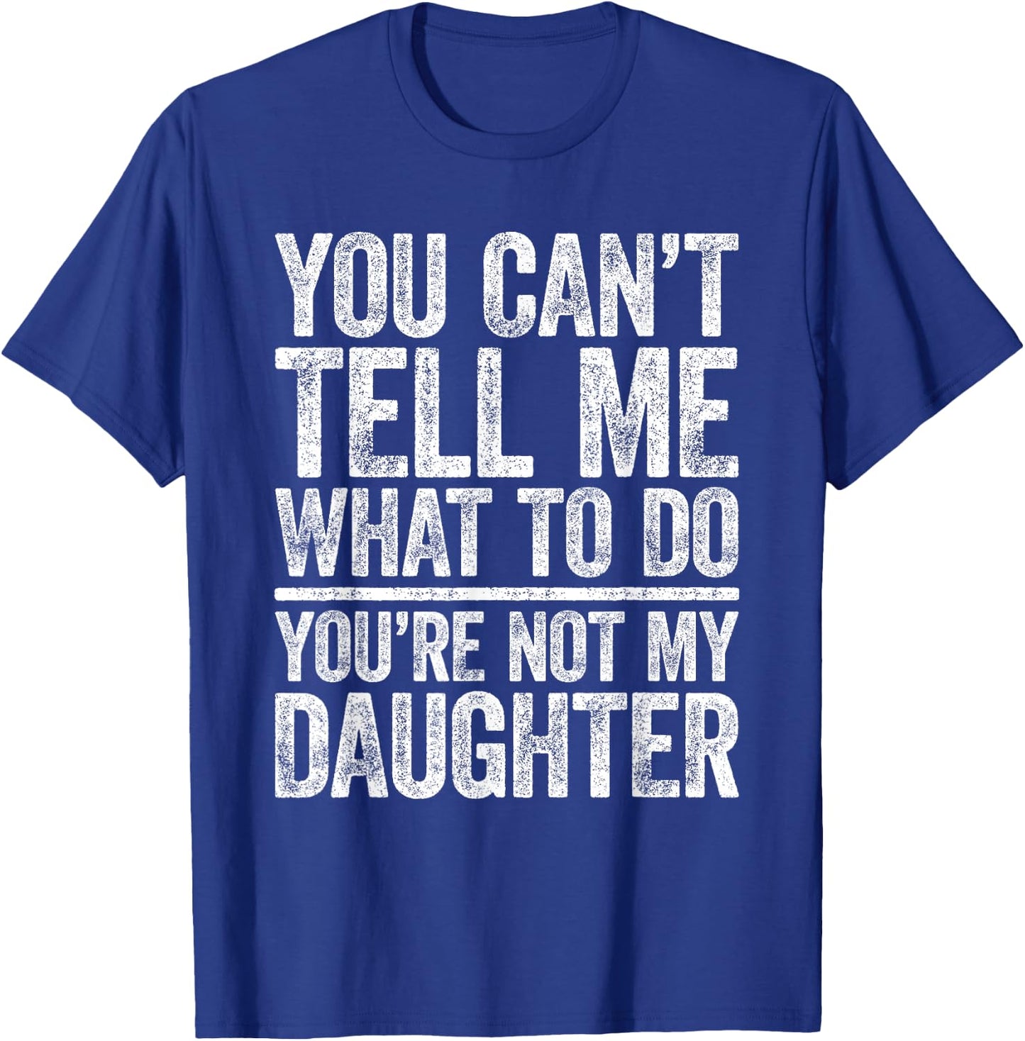 You Can't Tell Me What To Do You're Not My Daughter Shirt T-Shirt - T-Shirt | Royal