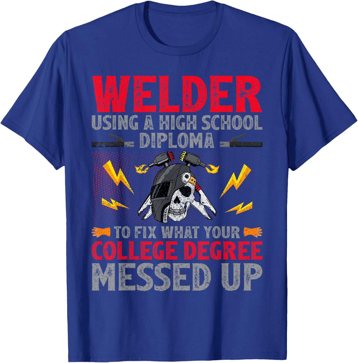 Welder Using A High School Diploma To Fix College Degree T-Shirt - T-Shirt | Royal