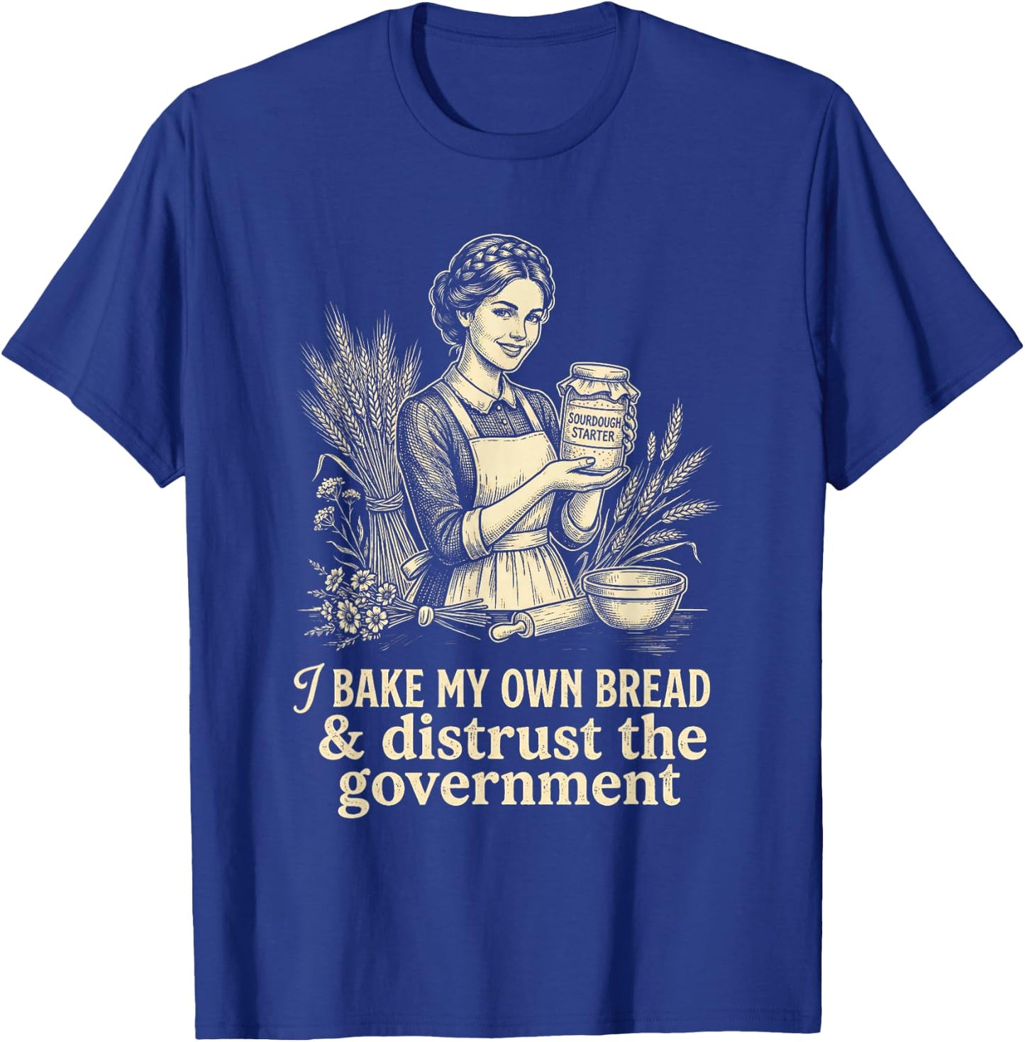 I Bake My Own Bread Distrust Government Sourdough Baker T-Shirt - T-Shirt | Royal