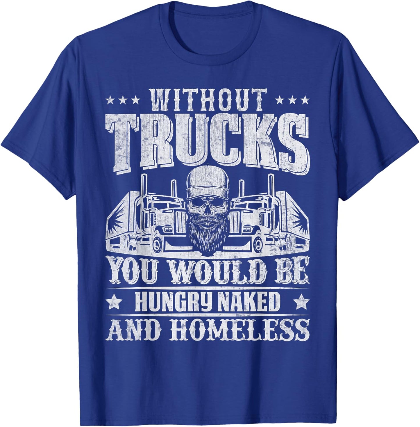 Without Trucks You Would Be Hungry Naked And Homeless T-Shirt - T-Shirt | Royal