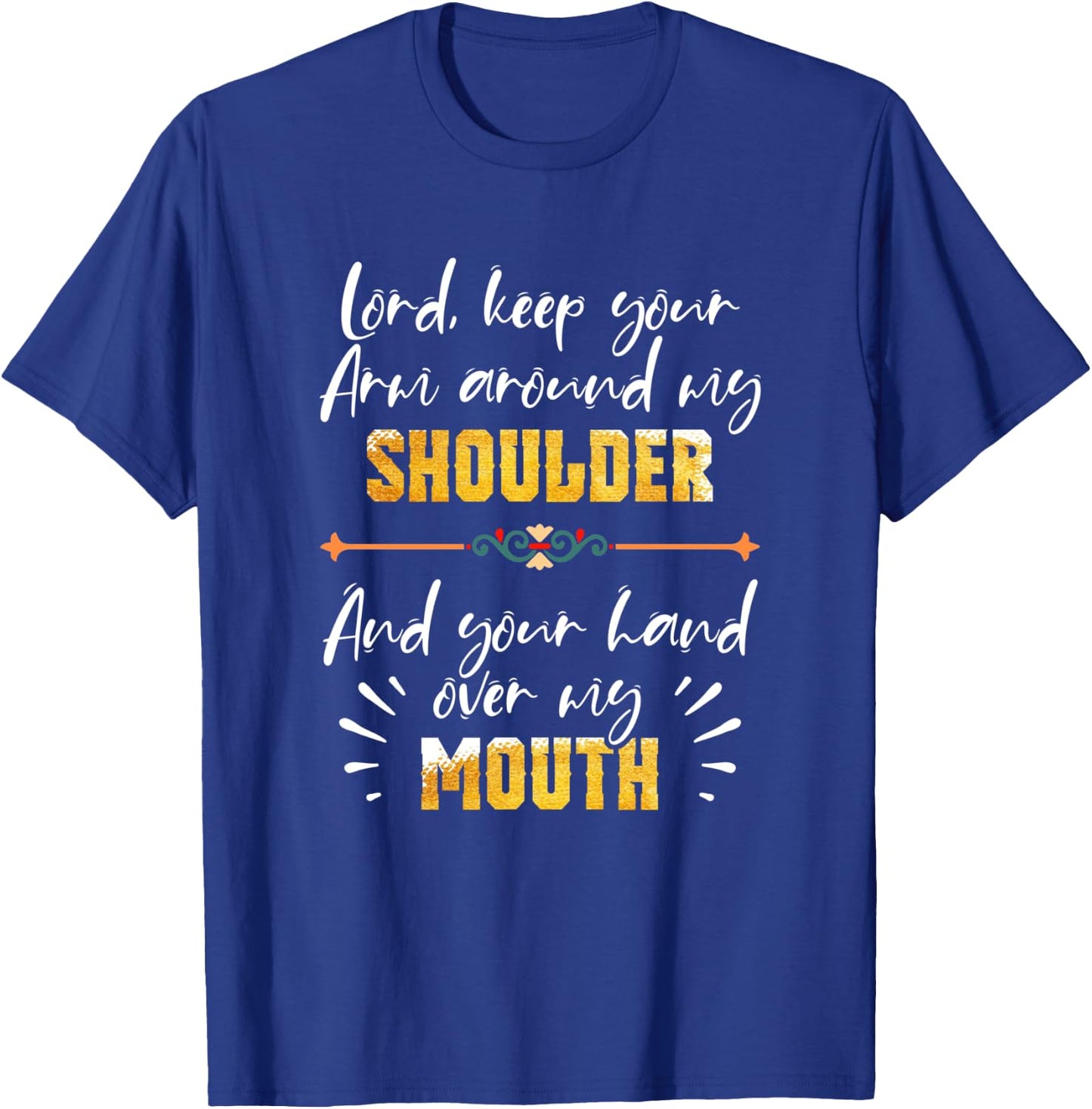Lord Keep Your Arm Around My Shoulder And Hand Over My Mouth T-Shirt - T-Shirt | Royal