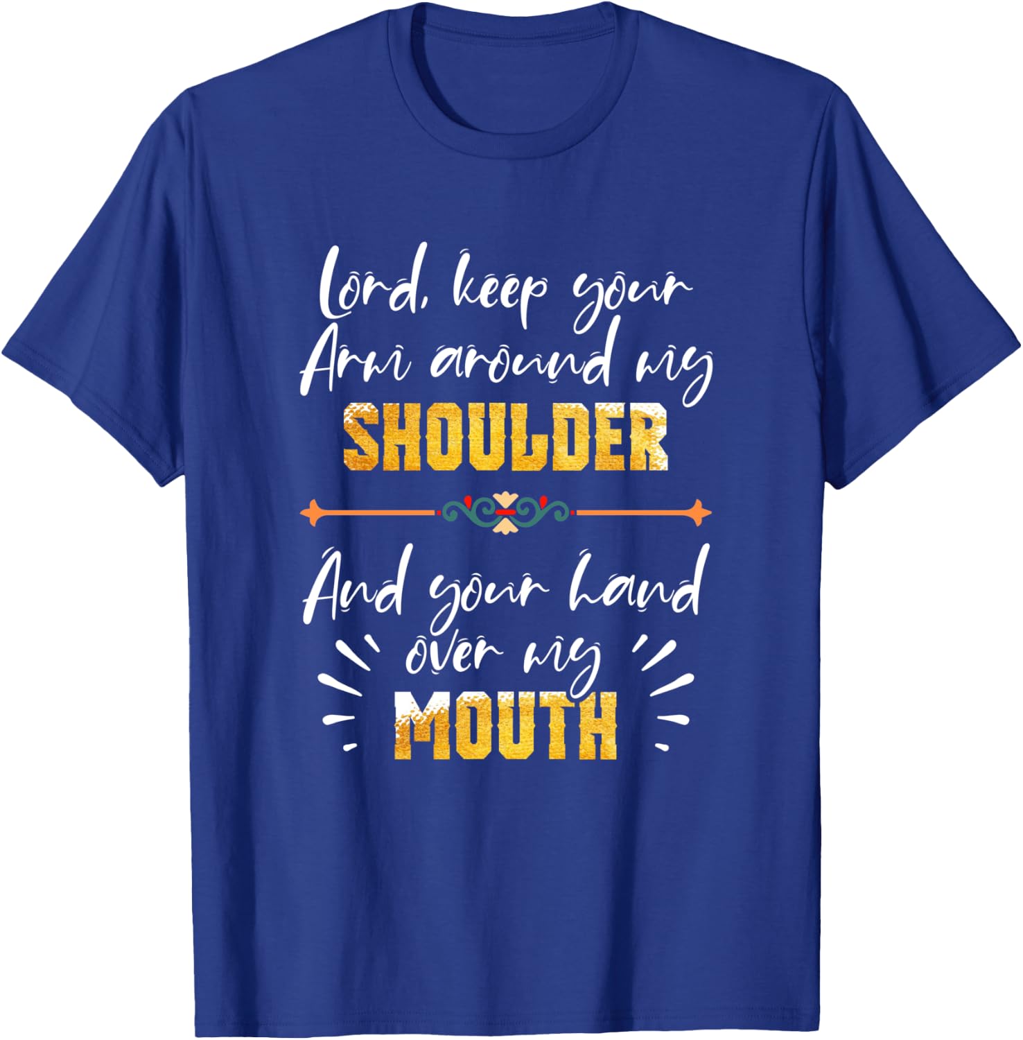 Lord Keep Your Arm Around My Shoulder And Hand Over My Mouth T-Shirt - T-Shirt | Royal