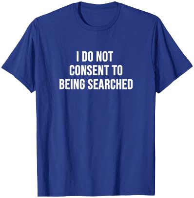 I Do Not Consent to Being Searched T-Shirt - T-Shirt | Royal