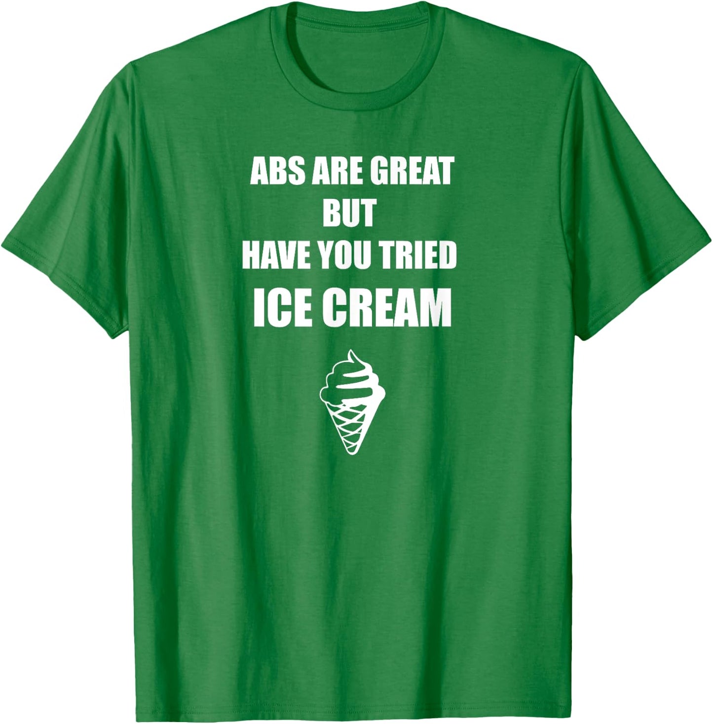 Abs Are Great But Have you Tried Ice Cream T Shirt Men Women T-Shirt - T-Shirt | Irish Green