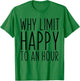 Why Limit Happy To An Hour Funny T-Shirt - T-Shirt | Irish Green