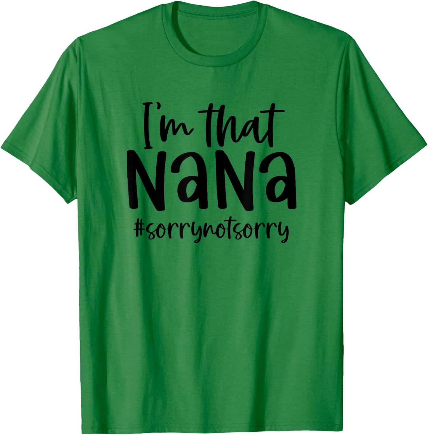 I'm that Nana Sorry Not Sorry Grandma Nana Saying Funny T-Shirt - T-Shirt | Irish Green