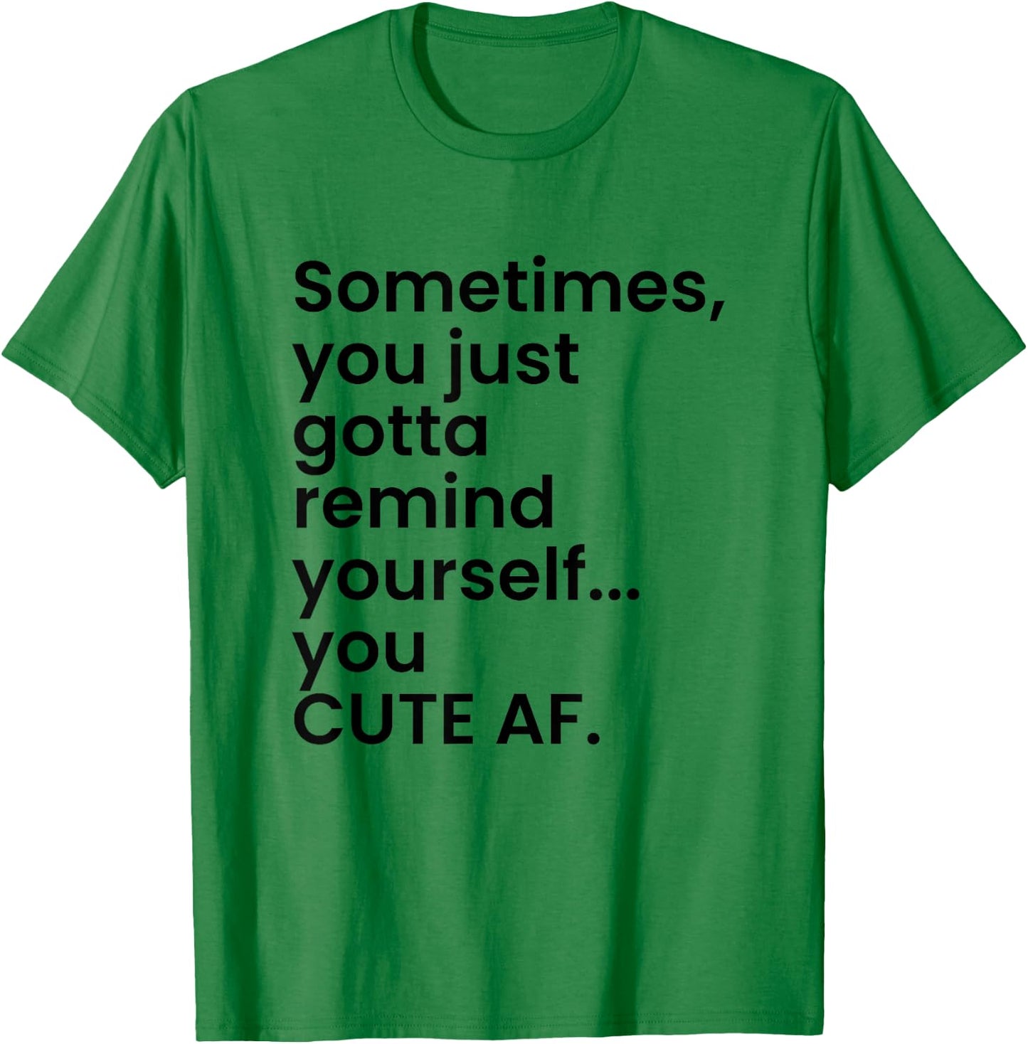 Sometimes You Just Gotta Remind Yourself You Cute AF Funny T-Shirt - T-Shirt | Irish Green