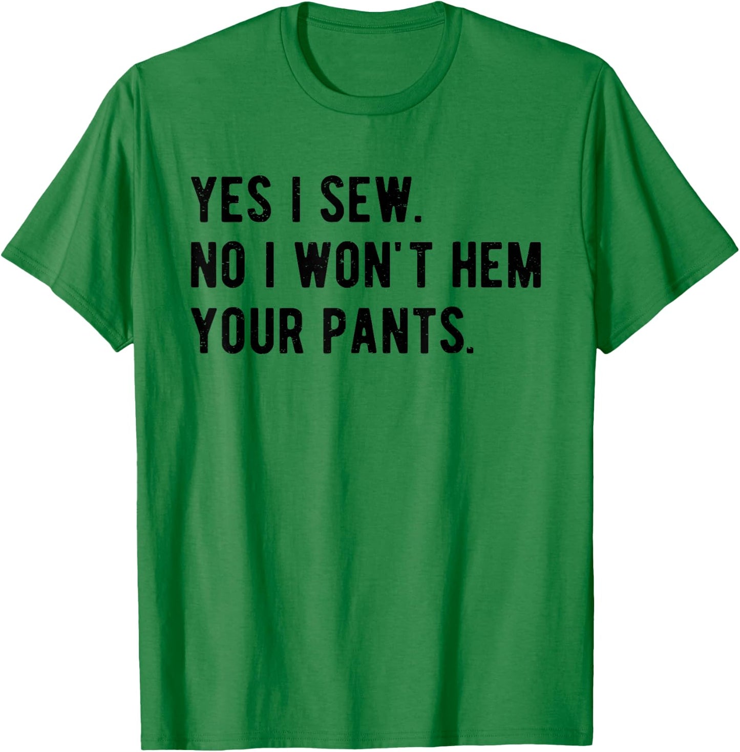 Yes I Sew No I Won't Hem Your Pants Funny Sewing T-Shirt - T-Shirt | Irish Green